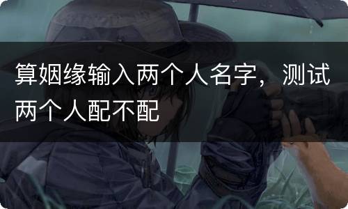 算姻缘输入两个人名字，测试两个人配不配