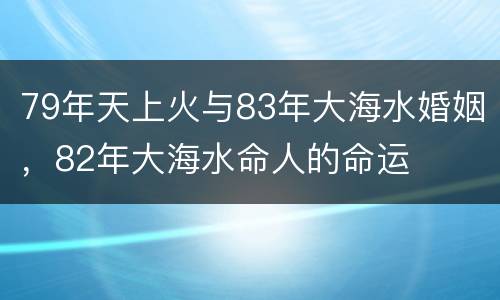 79年天上火与83年大海水婚姻，82年大海水命人的命运