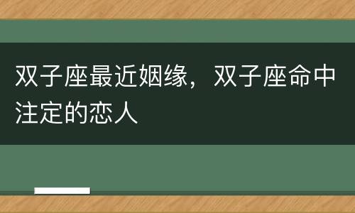 双子座最近姻缘，双子座命中注定的恋人