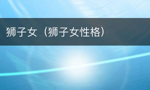 狮子女（狮子女性格）
