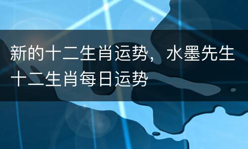 新的十二生肖运势，水墨先生十二生肖每日运势