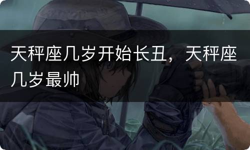 天秤座几岁开始长丑，天秤座几岁最帅
