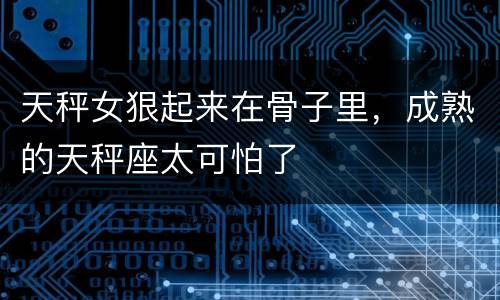 天秤女狠起来在骨子里，成熟的天秤座太可怕了