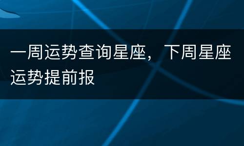 一周运势查询星座，下周星座运势提前报