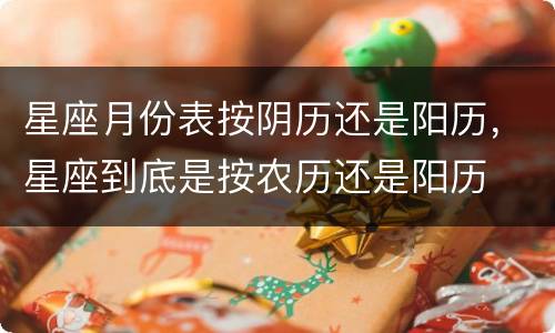 星座月份表按阴历还是阳历，星座到底是按农历还是阳历