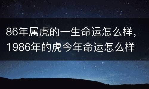 86年属虎的一生命运怎么样，1986年的虎今年命运怎么样