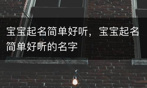 宝宝起名简单好听，宝宝起名简单好听的名字