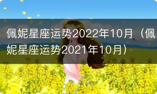 佩妮星座运势2022年10月（佩妮星座运势2021年10月）