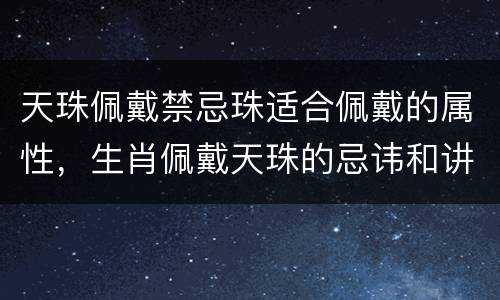 天珠佩戴禁忌珠适合佩戴的属性，生肖佩戴天珠的忌讳和讲究
