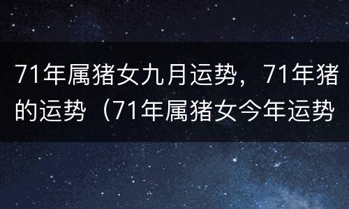 71年属猪女九月运势，71年猪的运势（71年属猪女今年运势）