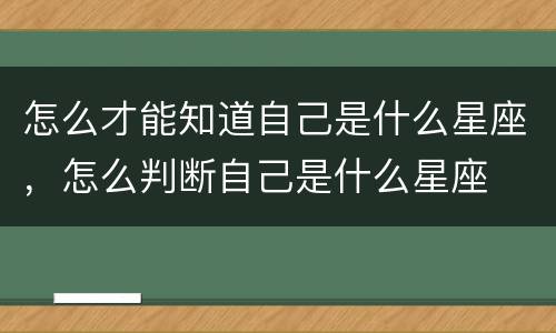 怎么才能知道自己是什么星座，怎么判断自己是什么星座