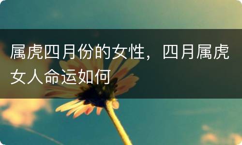 属虎四月份的女性，四月属虎女人命运如何