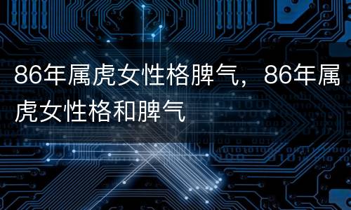 86年属虎女性格脾气，86年属虎女性格和脾气