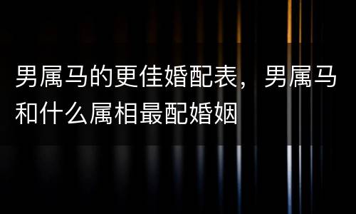 男属马的更佳婚配表，男属马和什么属相最配婚姻