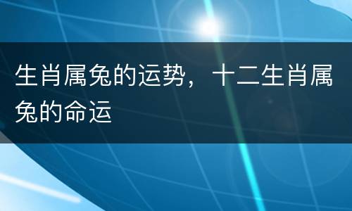 生肖属兔的运势，十二生肖属兔的命运
