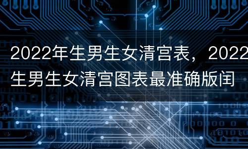 2022年生男生女清宫表，2022生男生女清宫图表最准确版闰年