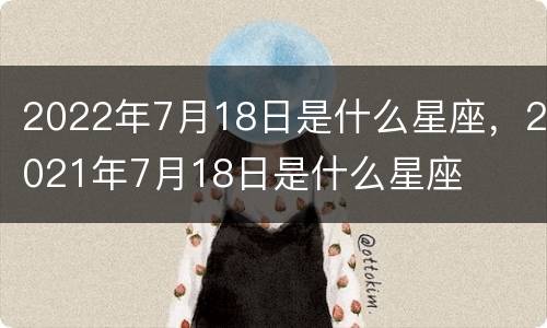 2022年7月18日是什么星座，2021年7月18日是什么星座