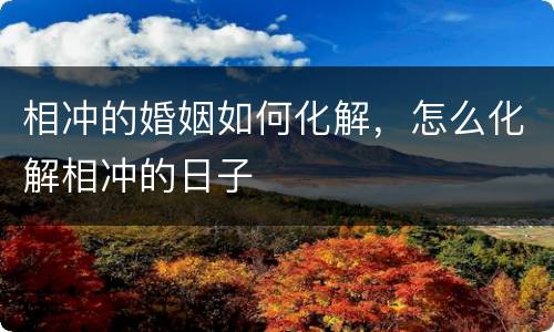 相冲的婚姻如何化解，怎么化解相冲的日子