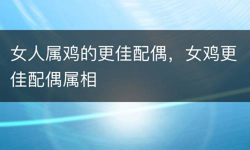 女人属鸡的更佳配偶，女鸡更佳配偶属相