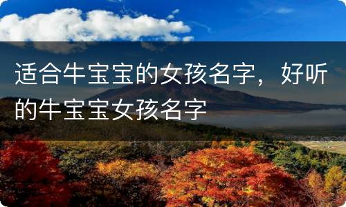 适合牛宝宝的女孩名字，好听的牛宝宝女孩名字