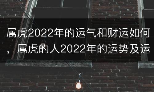 属虎2022年的运气和财运如何，属虎的人2022年的运势及运程