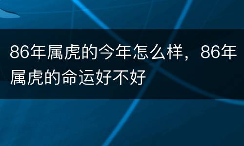 86年属虎的今年怎么样，86年属虎的命运好不好