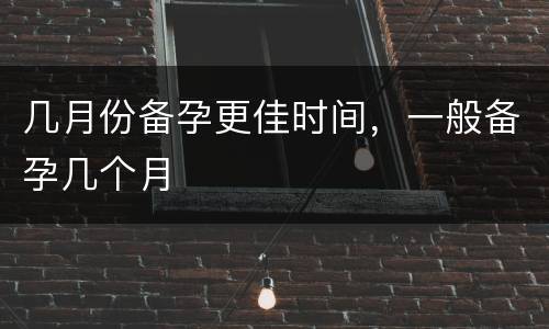 几月份备孕更佳时间，一般备孕几个月