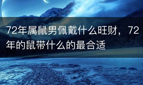 72年属鼠男佩戴什么旺财，72年的鼠带什么的最合适