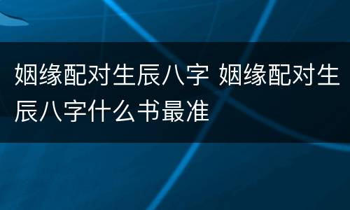姻缘配对生辰八字 姻缘配对生辰八字什么书最准