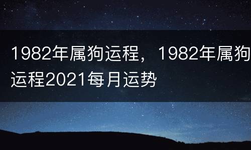 1982年属狗运程，1982年属狗运程2021每月运势