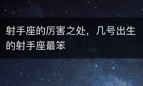射手座的厉害之处，几号出生的射手座最笨