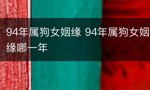 94年属狗女姻缘 94年属狗女姻缘哪一年