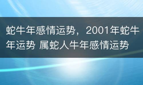 蛇牛年感情运势，2001年蛇牛年运势 属蛇人牛年感情运势