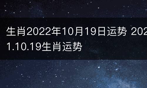 生肖2022年10月19日运势 2021.10.19生肖运势