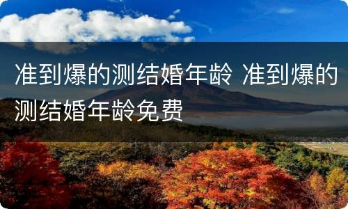 准到爆的测结婚年龄 准到爆的测结婚年龄免费