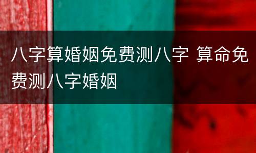 八字算婚姻免费测八字 算命免费测八字婚姻