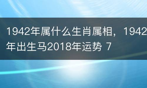 1942年属什么生肖属相，1942年出生马2018年运势 7