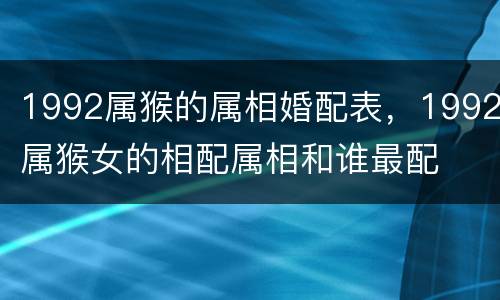 1992属猴的属相婚配表，1992属猴女的相配属相和谁最配