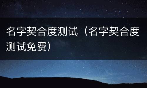 名字契合度测试（名字契合度测试免费）