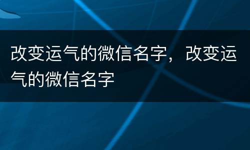 改变运气的微信名字，改变运气的微信名字