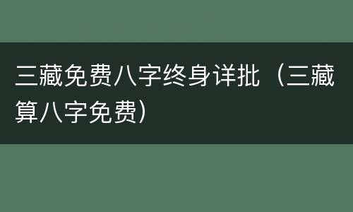 三藏免费八字终身详批（三藏算八字免费）