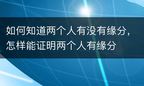 如何知道两个人有没有缘分，怎样能证明两个人有缘分