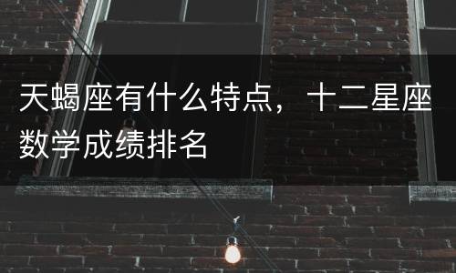 天蝎座有什么特点，十二星座数学成绩排名
