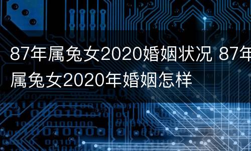 87年属兔女2020婚姻状况 87年属兔女2020年婚姻怎样