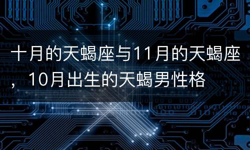 十月的天蝎座与11月的天蝎座，10月出生的天蝎男性格