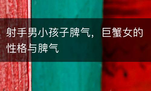 射手男小孩子脾气，巨蟹女的性格与脾气