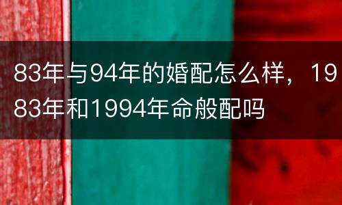 83年与94年的婚配怎么样，1983年和1994年命般配吗