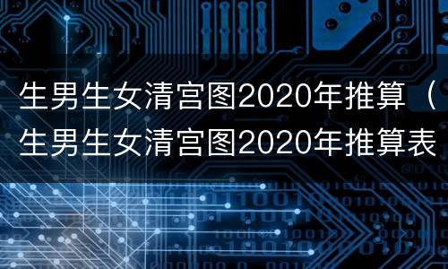 生男生女清宫图2020年推算（生男生女清宫图2020年推算表闰四月）