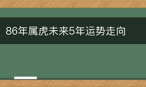 86年属虎未来5年运势走向