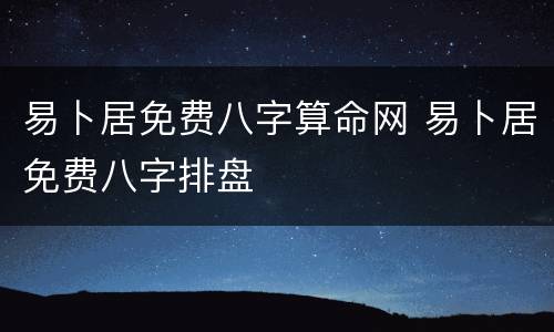 易卜居免费八字算命网 易卜居免费八字排盘